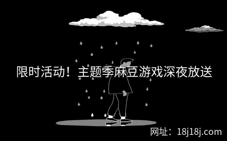 限时活动！主题季麻豆游戏深夜放送