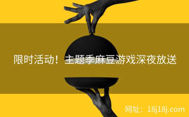 限时活动！主题季麻豆游戏深夜放送