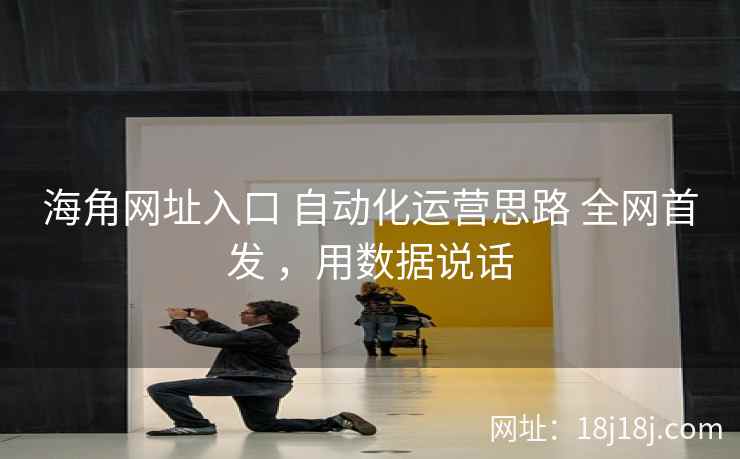 海角网址入口 自动化运营思路 全网首发 ，用数据说话