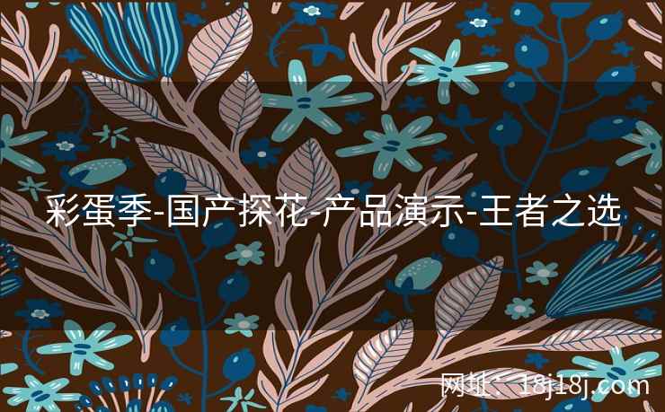 彩蛋季-国产探花-产品演示-王者之选