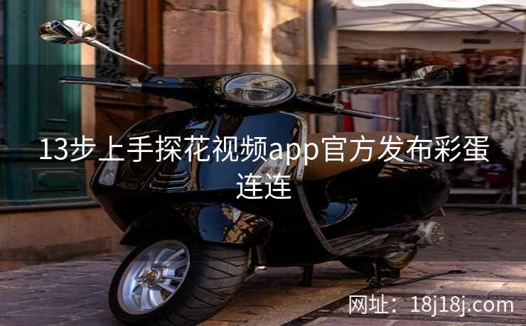 13步上手探花视频app官方发布彩蛋连连