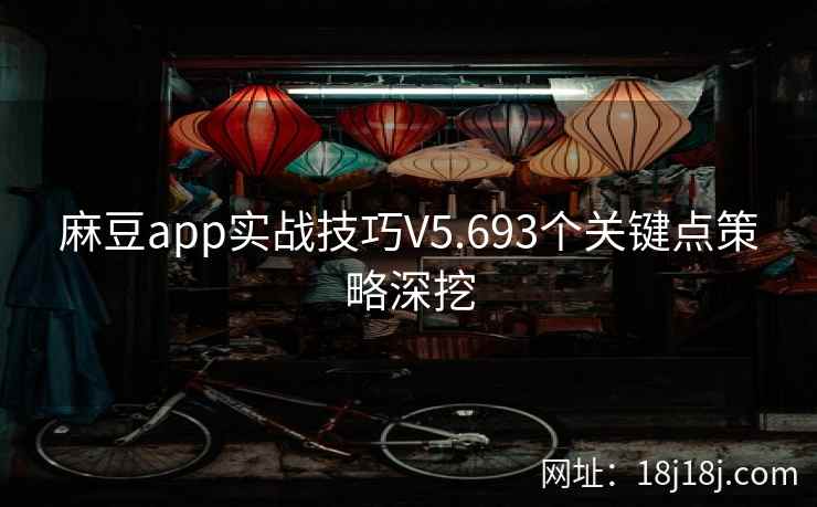 麻豆app实战技巧V5.693个关键点策略深挖