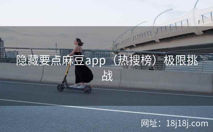 隐藏要点麻豆app（热搜榜）极限挑战