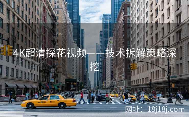 4K超清探花视频——技术拆解策略深挖