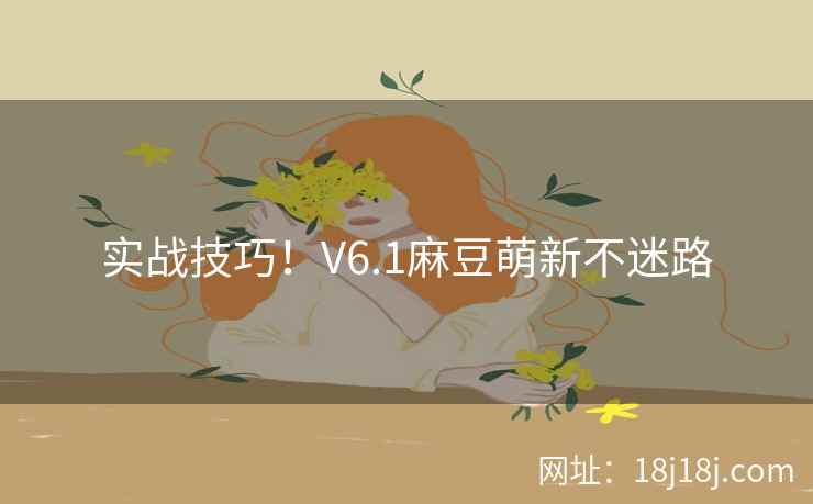 实战技巧！V6.1麻豆萌新不迷路