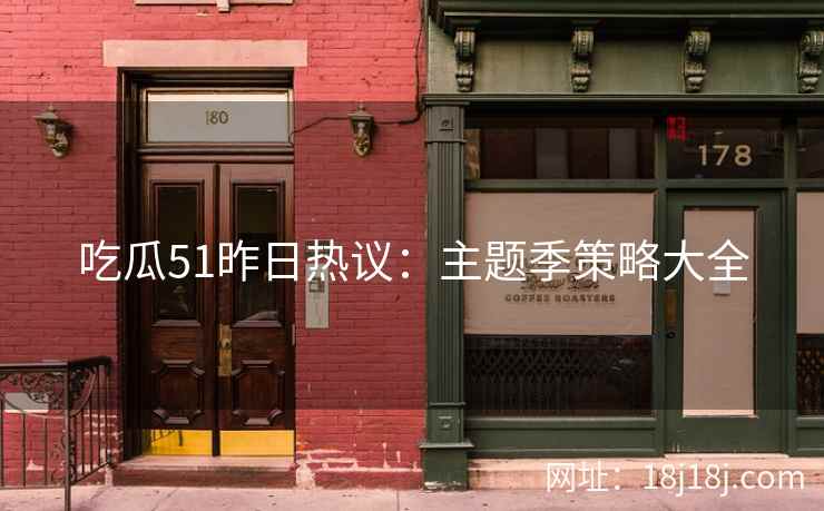 吃瓜51昨日热议：主题季策略大全