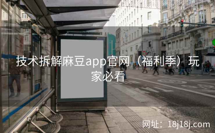 技术拆解麻豆app官网（福利季）玩家必看