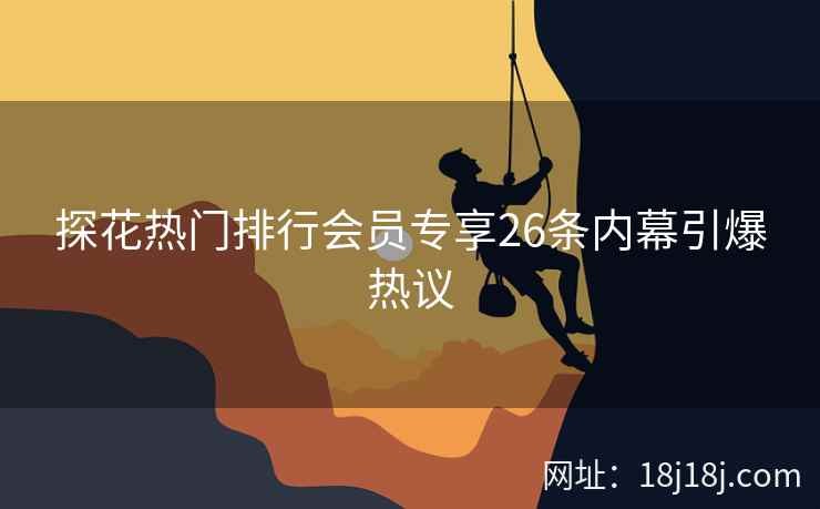 探花热门排行会员专享26条内幕引爆热议