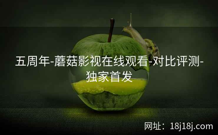 五周年-蘑菇影视在线观看-对比评测-独家首发