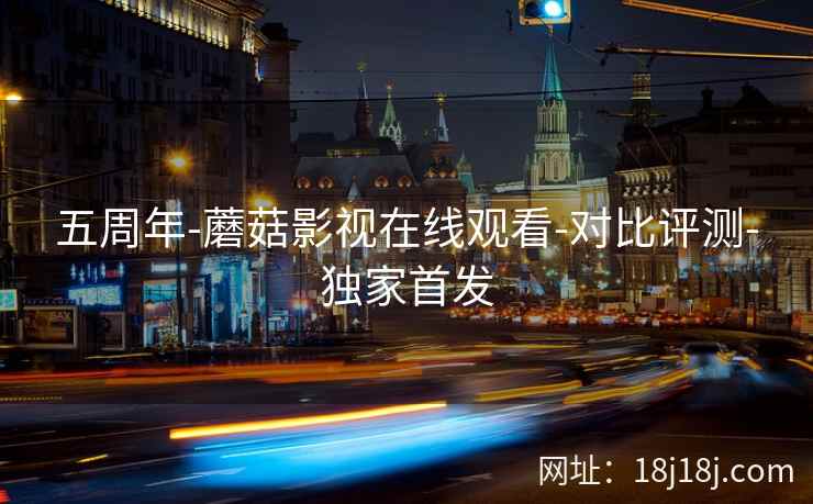五周年-蘑菇影视在线观看-对比评测-独家首发