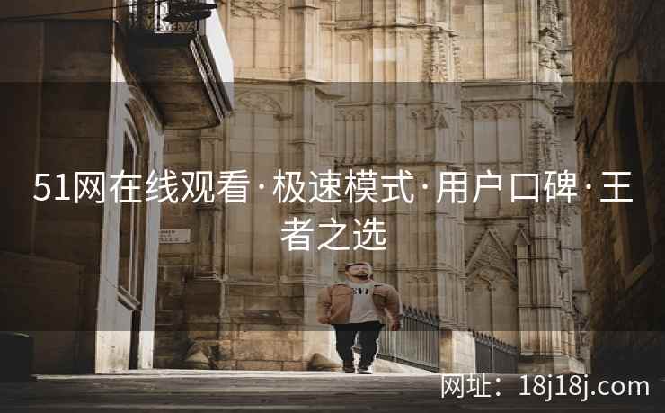 51网在线观看·极速模式·用户口碑·王者之选