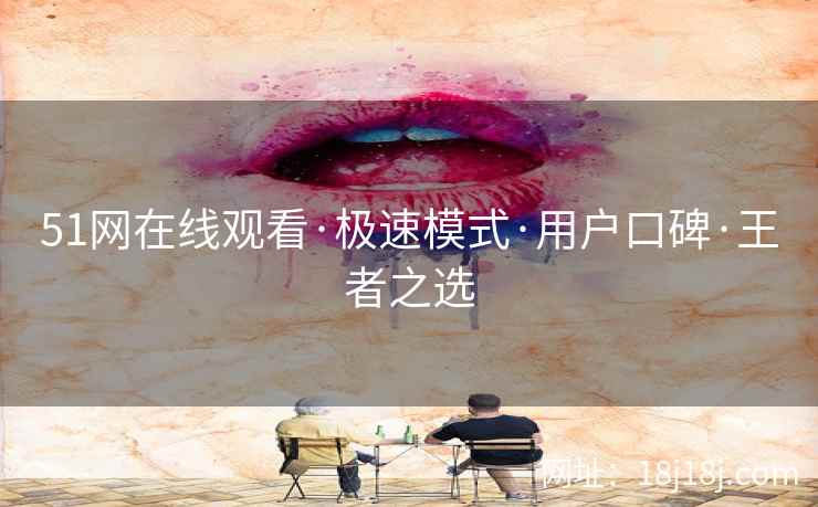51网在线观看·极速模式·用户口碑·王者之选