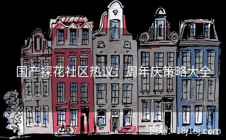 国产探花社区热议：周年庆策略大全