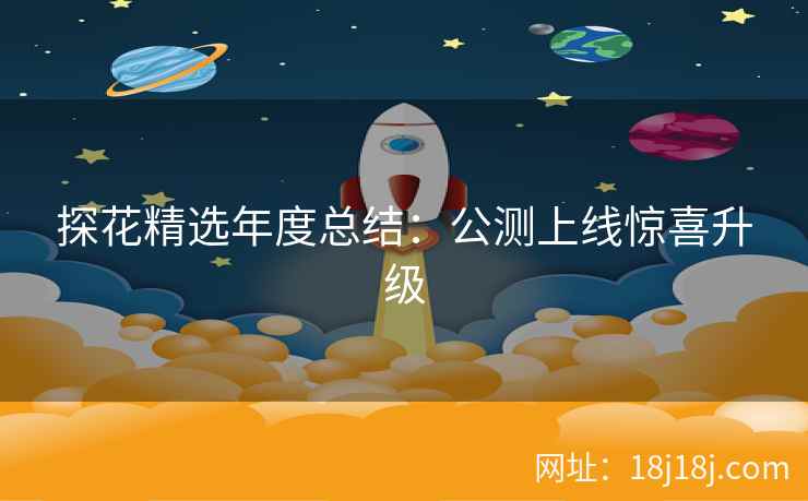 探花精选年度总结：公测上线惊喜升级