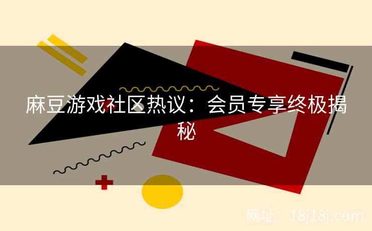 麻豆游戏社区热议：会员专享终极揭秘