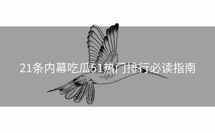 21条内幕吃瓜51热门排行必读指南
