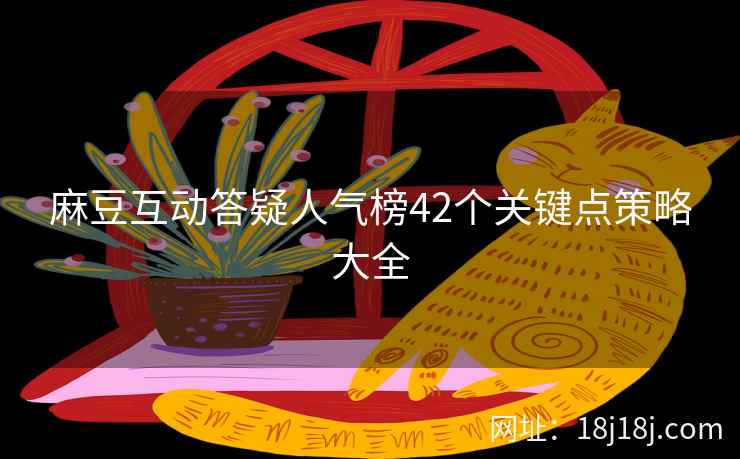 麻豆互动答疑人气榜42个关键点策略大全