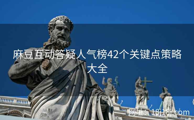 麻豆互动答疑人气榜42个关键点策略大全
