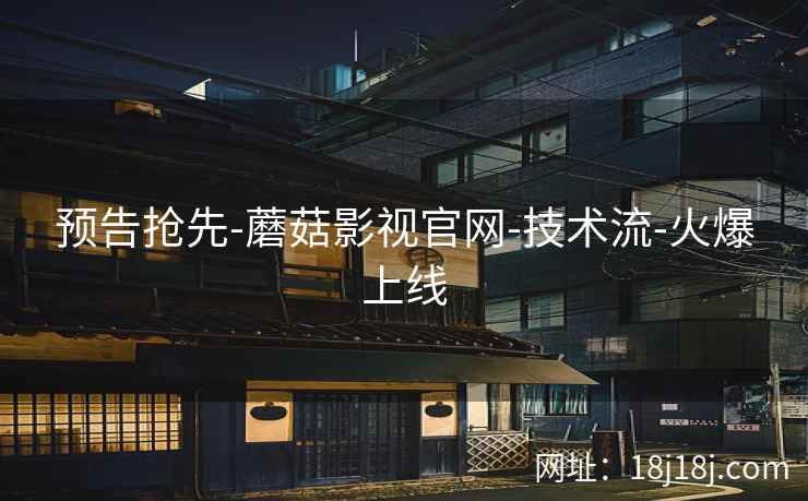 预告抢先-蘑菇影视官网-技术流-火爆上线