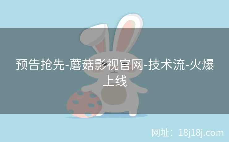 预告抢先-蘑菇影视官网-技术流-火爆上线