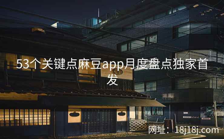 53个关键点麻豆app月度盘点独家首发