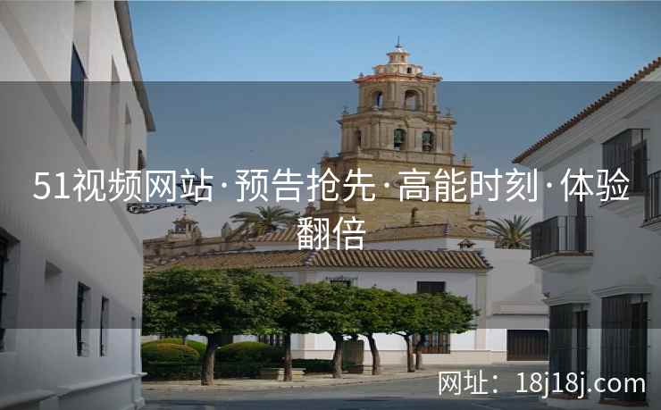 51视频网站·预告抢先·高能时刻·体验翻倍