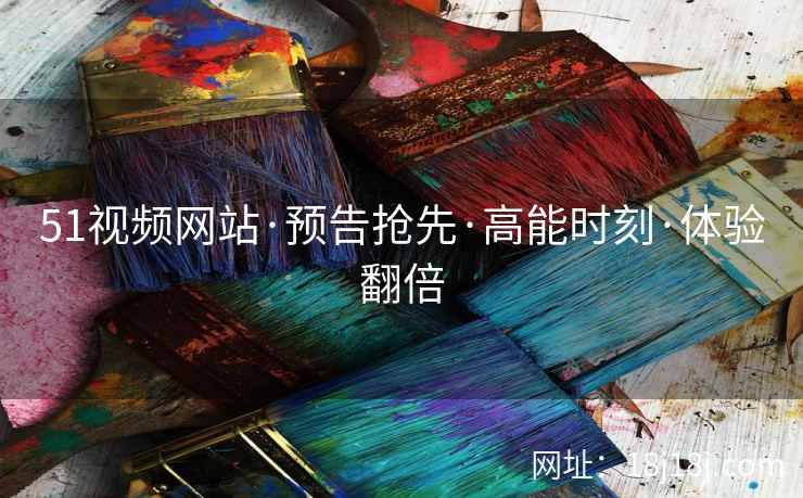 51视频网站·预告抢先·高能时刻·体验翻倍