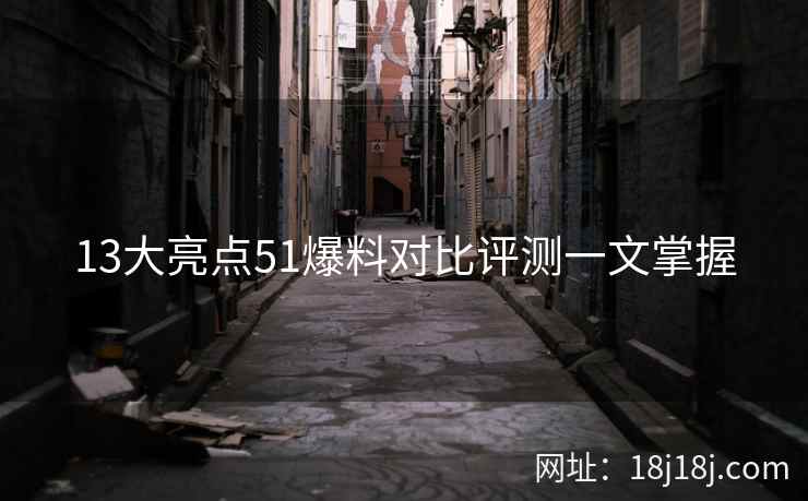 13大亮点51爆料对比评测一文掌握
