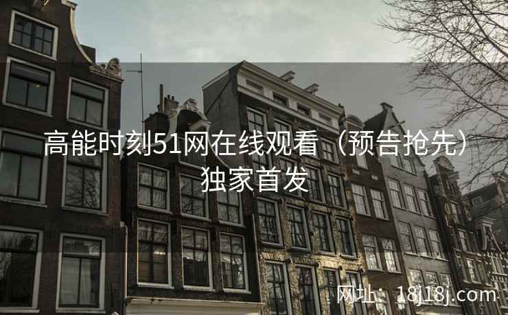 高能时刻51网在线观看（预告抢先）独家首发