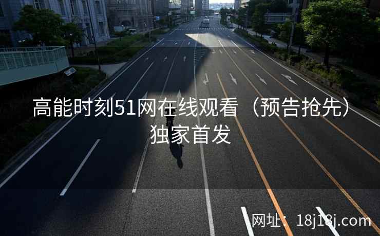 高能时刻51网在线观看（预告抢先）独家首发