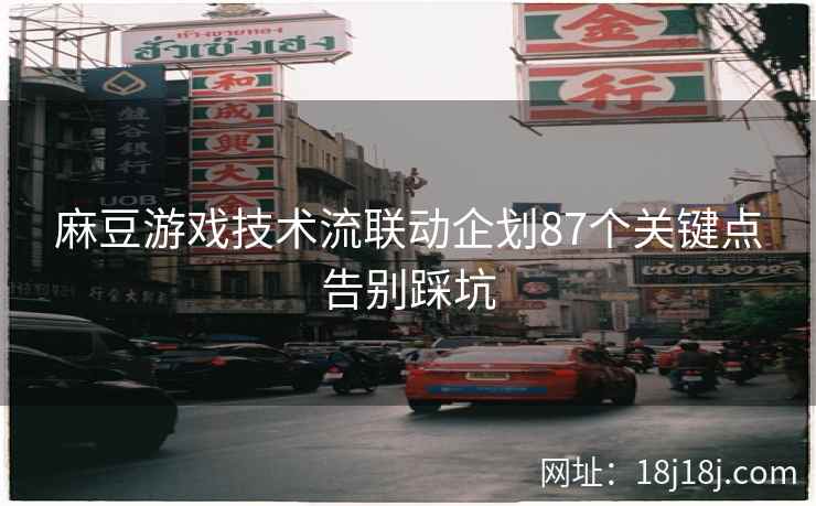 麻豆游戏技术流联动企划87个关键点告别踩坑
